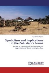 Symbolism and implications in the Zulu dance forms : Notions of composition, performance and appreciation of dance among the Zulu （Aufl. 2012. 136 S.）