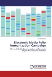 Electronic Media Polio Immunization Campaign : Effects of Health Communication on Parents in Khyber Pakhtunkhwa, Pakistan （Aufl. 2012. 196 S.）