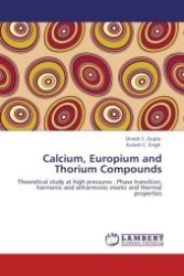 Calcium, Europium and Thorium Compounds : Theoretical study at high pressures : Phase transition, harmonic and anharmonic elastic and thermal properties （Aufl. 2012. 132 S.）