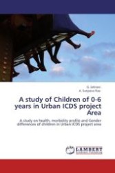 A study of Children of 0-6 years in Urban ICDS project Area : A study on health, morbidity profile and Gender differences of children in Urban ICDS project area （Aufl. 2012. 100 S.）