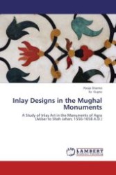 Inlay Designs in the Mughal Monuments : A Study of Inlay Art in the Monuments of Agra (Akbar to Shah Jahan, 1556-1658 A.D.) （Aufl. 2012. 136 S.）