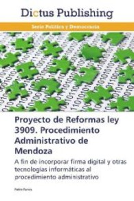 Proyecto de Reformas ley 3909. Procedimiento Administrativo de Mendoza : A fin de incorporar firma digital y otras tecnologías informáticas al procedimiento administrativo （2013. 64 S. 220 mm）