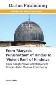 From 'Maryada Purushottam' of Hindus to 'Violent Ram' of Hindutva : Riots, Sangh Parivar and Ramjanam Bhoomi-Babri Mosque Controversy （2013. 224 S. 220 mm）