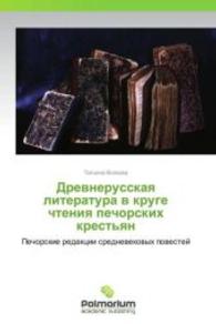 Drevnerusskaya literatura v kruge chteniya pechorskikh krest'yan : Pechorskie redaktsii srednevekovykh povestey （2013. 384 S. 220 mm）