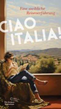 Ciao Italia! : Eine weibliche Reiseverführung (Die Andere Bibliothek 475) （1. Auflage, Nummerierte Ausgabe. 2024. 324 S. 213.00 mm）