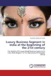 Luxury Business Segment in India at the beginning of the 21st century : The Viability Of Luxury Retail Business Segment In India With Respect To The Operations Of Gitanjali Group （Aufl. 2012. 64 S. 220 mm）