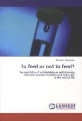 To feed or not to feed? : Permissibility of withholding or withdrawing clinically assisted nutrition and hydration at the end of life （Aufl. 2012. 80 S.）