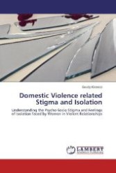 Domestic Violence related Stigma and Isolation : Understanding the Psycho-Socio Stigma and Feelings of Isolation faced by Women in Violent Relationships （Aufl. 2012. 72 S. 220 mm）