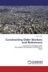 Constructing Older Workers and Retirement : Experiences of Aging under The Lifetime Employment Institution in Japan （Aufl. 2012. 408 S. 220 mm）