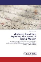 Mediated Identities: Exploring the layers of 'being' Muslim : An ethnographic study cross-examining the academia,media and 'lived experiences' of Muslim identity in North India （Aufl. 2012. 232 S. 220 mm）