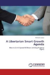 A Libertarian Smart Growth Agenda : How to Limit Sprawl Without Limiting Property Rights （Aufl. 2012. 64 S. 220 mm）
