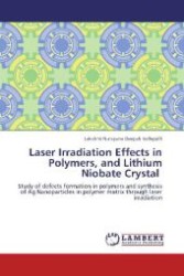 Laser Irradiation Effects in Polymers, and Lithium Niobate Crystal : Study of defects formation in polymers and synthesis of Ag Nanoparticles in polymer matrix through laser irradiation （Aufl. 2012. 256 S. 220 mm）