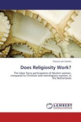 Does Religiosity Work? : The labor force participation of Muslim women, compared to Christian and nonreligious women, in the Netherlands （Aufl. 2012. 64 S.）