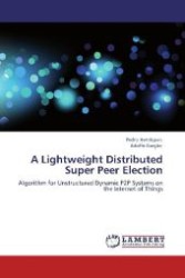 A Lightweight Distributed Super Peer Election : Algorithm for Unstructured Dynamic P2P Systems on the Internet of Things （2012. 160 S. 220 mm）