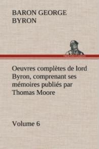 Oeuvres complètes de lord Byron. Volume 6 comprenant ses mémoires publiés par Thomas Moore （2012. 300 S. 203 mm）