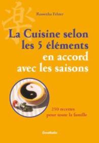 La Cuisine Selon Les 5 Elements En Accord Avec Les Saisons : 250 Recettes Pour Toute La Famille