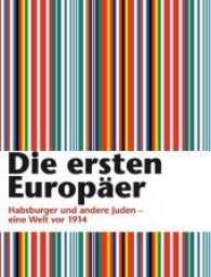Die ersten Europäer : Habsburger und andere Juden - eine Welt vor 1914. Katalog zur gleichnamigen Ausstellung vom 23.3.2014 bis 5.10.2014 im Jüdischen Museum Hohenems （2014. 200 S. 30 cm）