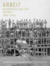 Arbeit / Le Travail : Fotografien aus der Schweiz 1860-2015 （2015. 224 S. etwa 218 Fotografien, vierfarbig. 27 cm）