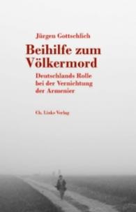 Beihilfe zum Völkermord : Deutschlands Rolle bei der Vernichtung der Armenier