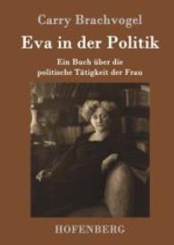 Eva in der Politik : Ein Buch &uuml;ber die politische T&auml;tigkeit der Frau （2016. 64 S. 220 mm）