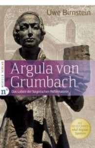 Argula von Grumbach : Das Leben der bayerischen Reformatorin - Mit Reiseführer "Auf Argulas Spuren" （2014. 128 S. 4 Farbabb. 210 mm）