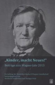 "Kinder! Macht Neues!" : Beiträge zum Wagner-Jahr 2013 （2013. 256 S. m. Notenbeisp. u. Abb. 24 cm）
