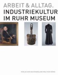 Arbeit und Alltag. Industriekultur im Ruhr Museum : Stiftung Ruhr Museum, Essen （2015. 304 S. m. 220 Abb. 28 cm）