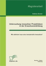 Untersuchung innovativer Projektideen in der Erwachsenenbildung : Wie definiert man eine immaterielle Innovation? （2011. 72 S. 270 mm）