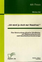 Ich werd ja doch nur Hausfrau! : Eine Untersuchung aktueller Schulbücher zum Mathematikunterricht nach Geschlechtsrollenstereotpye (MA-Thesis) （2011. 72 S. m. 21 Abb. 270 mm）