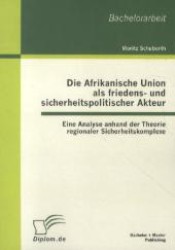 Die Afrikanische Union als friedens- und sicherheitspolitischer Akteur : Eine Analyse anhand der Theorie regionaler Sicherheitskomplexe. Bachelor-Arb. (Diplom.de) （1. Aufl. 2012. 70 S. 220 mm）