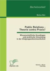 Public Relations - Theorie contra Praxis? : Wissenschaftliche Grundlagen und praktische Umsetzung in der Zielgruppenkommunikation. Bachelorarbeit （1. Aufl. 2012. 56 S. 220 mm）