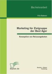 Marketing für Zielgruppe der Best Ager : Konzeption von Reiseangeboten. Bachelor-Arb. (Diplom.de) （2012. 52 S. w. 6 Abb. 220 mm）