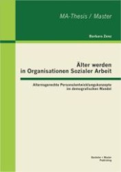&Auml;lter werden in Organisationen Sozialer Arbeit : Alternsgerechte Personalentwicklungskonzepte im demografischen Wandel. Master-Thesis (MA-Thesis / Master) （1. Aufl. 2012. 76 S. 270 mm）