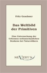Das Weltbild der Primitiven : Eine Untersuchung der Urformen weltanschaulichen Denkens bei Naturvölkern （Überarbeitete Neuauflage oder hochwertiger Nachdruck eines Werkes）