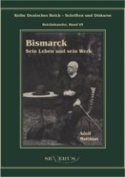Bismarck - Sein Leben und sein Werk : Aus Fraktur übertragen (Reihe Deutsches Reich - Schriften und Diskurse, Reichskanzler Bd.1/5) （Überarb. Ausg. 2012. 550 S. 210 mm）