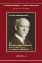 Der Zusammenbruch : Zerfall und Niedergang des Deutschen Kaiserreiches. Aus Fraktur übertragen (Reihe Deutsches Reich - Schriften und Diskurse, Reichskanzler Bd.11/2) （2012. 260 S. 210 mm）
