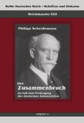 Der Zusammenbruch : Zerfall und Niedergang des Deutschen Kaiserreiches. Aus Fraktur übertragen (Reihe Deutsches Reich - Schriften und Diskurse, Reichskanzler Bd.9/2) （2012. 260 S. 210 mm）