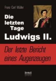Die letzten Tage Ludwigs II.: Der letzte Bericht eines Augenzeugen : Von Franz Carl Müller, dem ärztlichen Begleiter des Königs （Überarb. Neuaufl. 2014. 76 S. 210 mm）