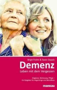 Demenz， Leben mit dem Vergessen : Diagnose， Betreuung， Pflege - Ein Ratgeber für Angehörige und Betroffene