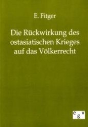 Die Rückwirkung des ostasiatischen Krieges auf das Völkerrecht （Repr. d. Originals v. 1904. 2011. 68 S. 210 mm）