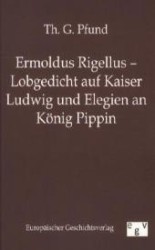 Ermoldus Rigellus - Lobgedicht auf Kaiser Ludwig und Elegien an König Pippin （Reprint des Originals aus 1856. 2011. 120 S. 210 mm）