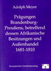 Prägungen Brandenburg-Preußens, betreffend dessen Afrikanische Besitzungen und Außenhandel 1681-1810 （Reprint des Originals von 1885. 2011. 44 S. 210 mm）