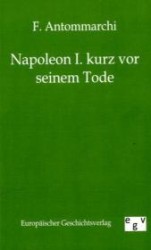 Napoleon I. kurz vor seinem Tode （Reprint des Originals von 1903. 2011. 236 S. 190 mm）