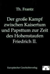 Der große Kampf zwischen Kaisertum und Papsttum zur Zeit des Hohenstaufen Friedrich II. （Reprint des Originals von 1903. 2011. 216 S. 210 mm）
