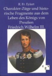 Charakterzüge und historische Fragmente aus dem Leben des Königs von Preußen Friedrich Wilhelm III. （Nachdruck des Originals aus 1843. 2011. 540 S. 170 mm）