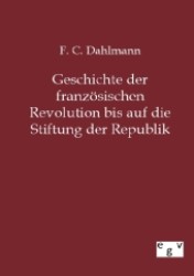 Geschichte der französischen Revolution bis auf die Stiftung der Republik （Nachdr. d.  Originals v. 1845. 2012. 488 S. 210 mm）