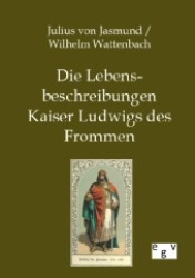 Die Lebensbeschreibungen Kaiser Ludwigs des Frommen （Nachdr. d. Originalausg. 1850/1888. 2012. 168 S. 210 mm）