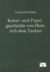 Kaiser- und Papstgeschichte von Heinrich dem Tauben （Nachdruck des Originals von 1883. 2012. 124 S. 210 mm）