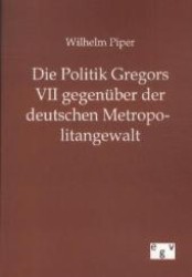 Die Politik Gregors VII gegen&uuml;ber der deutschen Metropolitangewalt （Nachdr. 2012. 64 S. 210 mm）