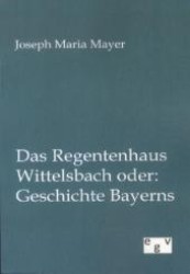Das Regentenhaus Wittelsbach oder: Geschichte Bayerns （Nachdr. d.  Originals v. 1880. 2012. 800 S. 210 mm）